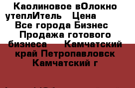 Каолиновое вОлокно утеплИтель › Цена ­ 100 - Все города Бизнес » Продажа готового бизнеса   . Камчатский край,Петропавловск-Камчатский г.